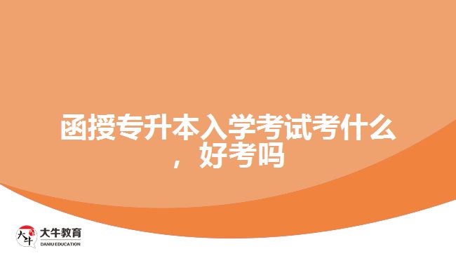函授專升本入學考試考什么，好考嗎