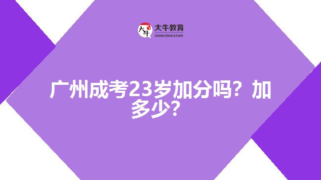 廣州成考23歲加分嗎？加多少？