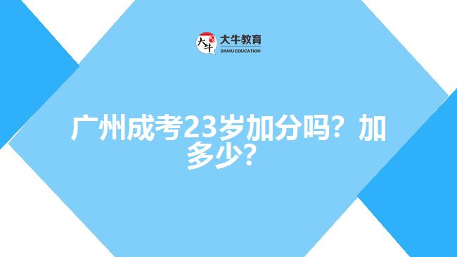 廣州成考23歲加分嗎？加多少？