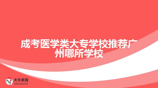 成考醫(yī)學(xué)類(lèi)大專(zhuān)學(xué)校推薦廣州哪所學(xué)校