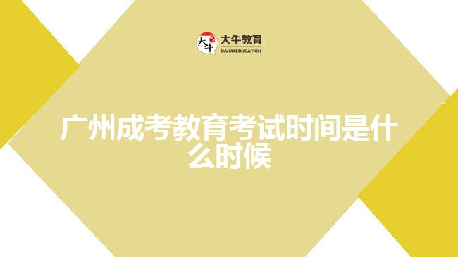 廣州成考教育考試時(shí)間是什么時(shí)候
