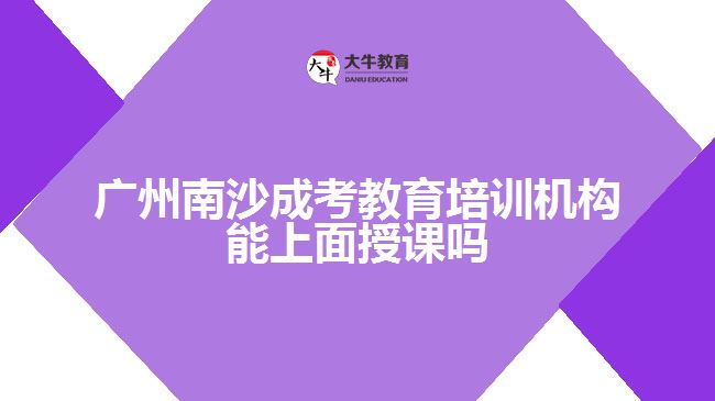 廣州南沙成考教育培訓機構能上面授課嗎