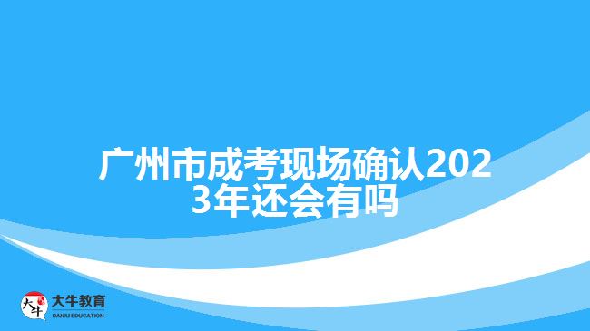 廣州市成考現(xiàn)場確認(rèn)2023年還會(huì)有嗎