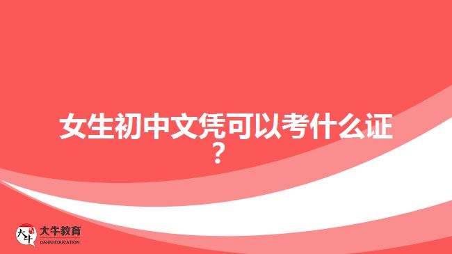 女生初中文憑可以考什么證？