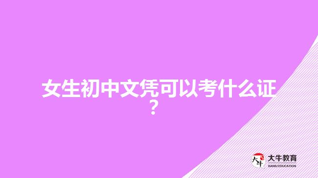 女生初中文憑可以考什么證？