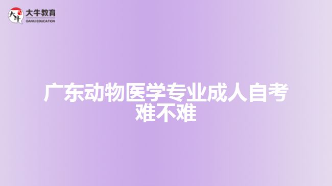 廣東動物醫(yī)學(xué)專業(yè)成人自考難不難