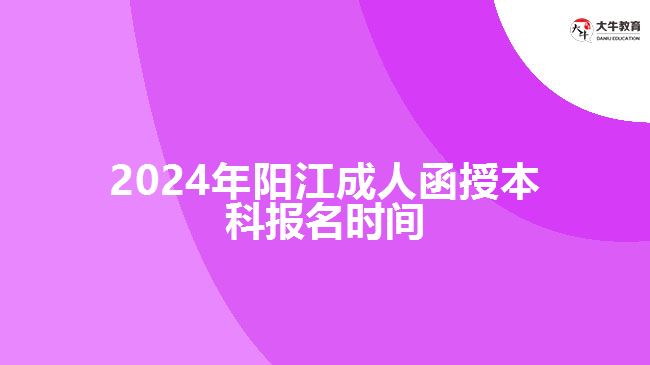 2024年陽江成人函授本科報(bào)名時(shí)間