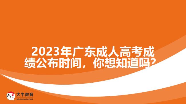 2023年廣東成人高考成績(jī)公布時(shí)間，你想知道嗎？