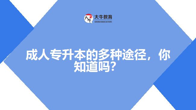 成人專升本的多種途徑，你知道嗎？