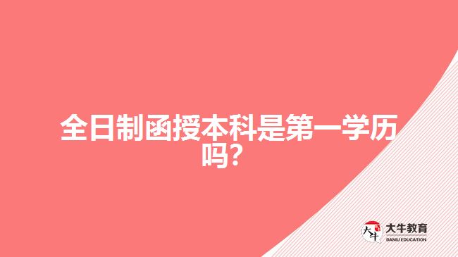 全日制函授本科是第一學(xué)歷嗎？