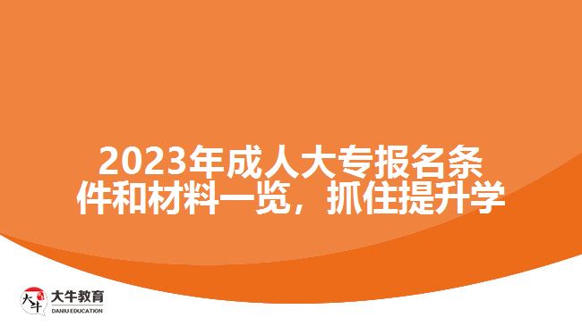 2023年成人大專報(bào)名條件和材料一覽，抓住提升學(xué)歷的機(jī)會(huì)！