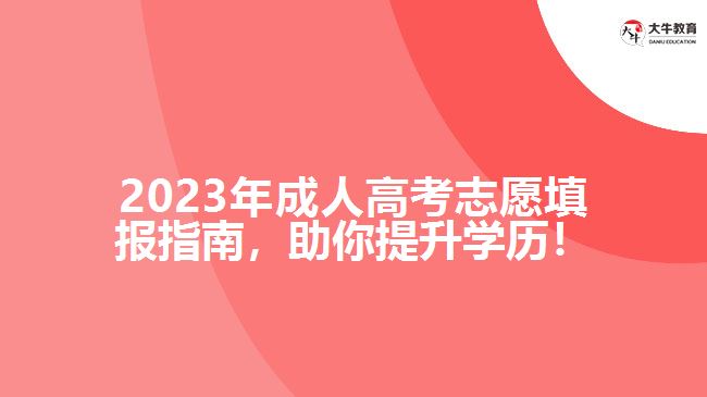 2023年成人高考志愿填報(bào)指南，助你提升學(xué)歷！