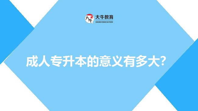 成人專升本的意義有多大？