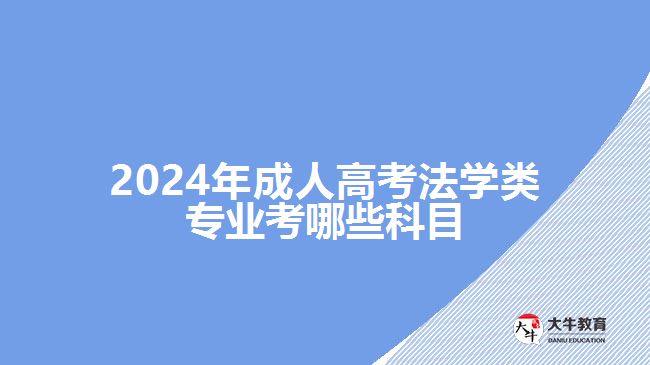 2024年成人高考法學類專業(yè)考哪些科目