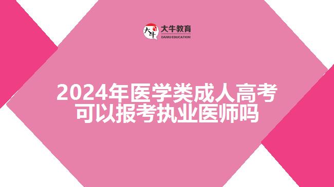 2024年醫(yī)學(xué)類(lèi)成人高考可以報(bào)考執(zhí)業(yè)醫(yī)師嗎