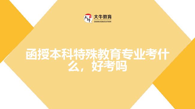 函授本科特殊教育專業(yè)考什么，好考嗎
