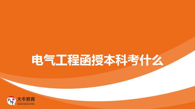 電氣工程函授本科考什么 電氣工程函授本科考什么