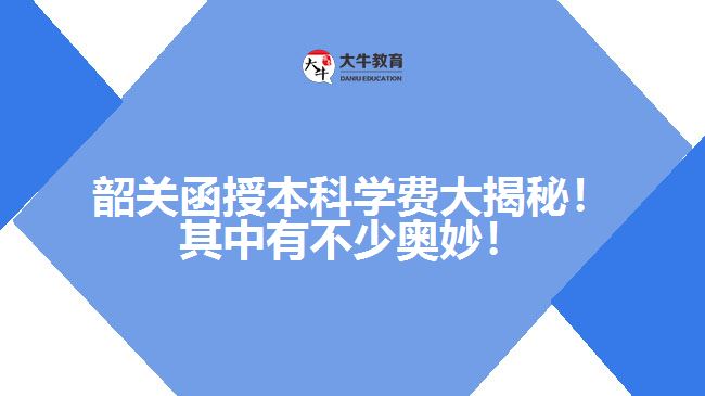 韶關(guān)函授本科學(xué)費大揭秘！其中有不少奧妙！