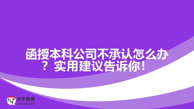 函授本科公司不承認怎么辦？實用建議告訴你！