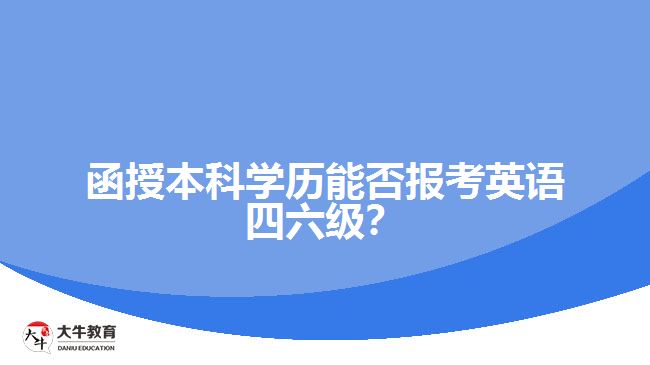 函授本科學(xué)歷能否報(bào)考英語四六級？解析報(bào)名限制與條件！