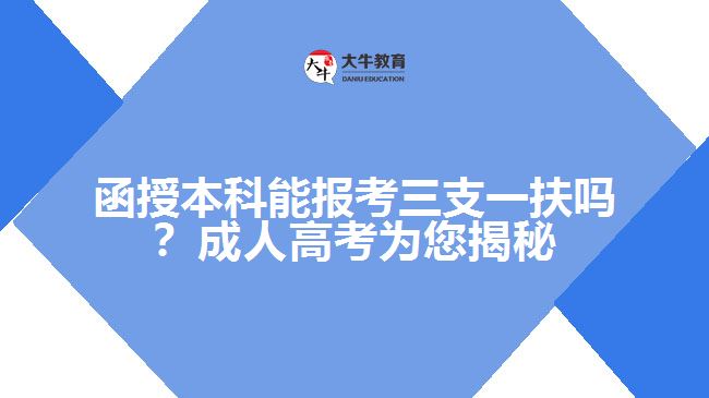 函授本科能報考三支一扶嗎？成人高考為您揭秘！