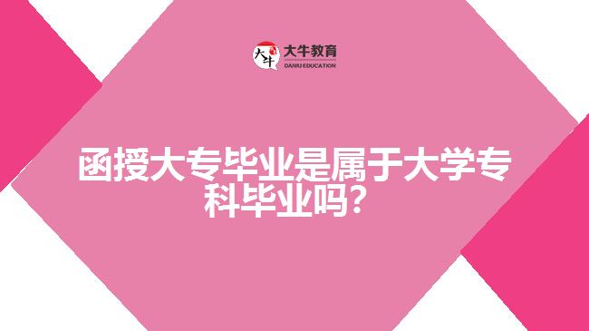 函授大專畢業(yè)是屬于大學(xué)?？飘厴I(yè)嗎？