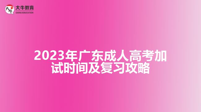 2023年廣東成人高考加試時間及復(fù)習(xí)攻略 2023年廣東成人高考加試時間及復(fù)習(xí)攻略