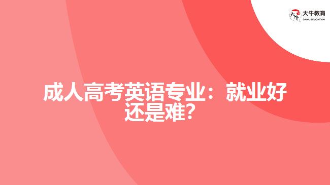 成人高考英語(yǔ)專業(yè)：就業(yè)好還是難？