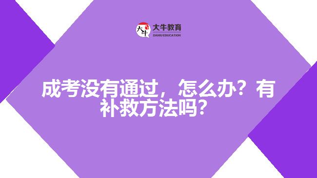 成考沒有通過，怎么辦？有補(bǔ)救方法嗎？