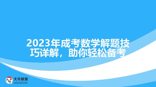 2023年成考數(shù)學(xué)解題技巧詳解，助你輕松備考