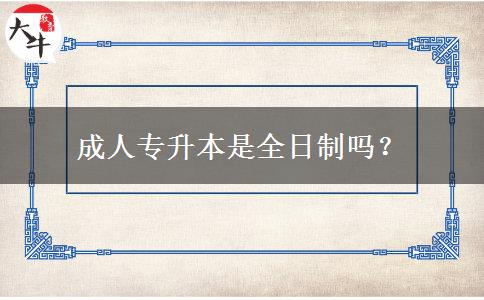 成人專(zhuān)升本是全日制嗎？