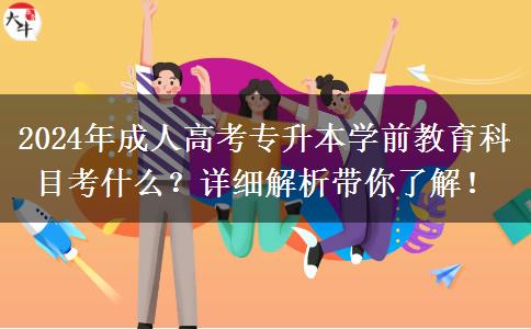 2024年成人高考專升本學(xué)前教育科目考什么？詳細(xì)解析帶你了解！