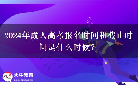 2024年成人高考報名時間和截止時間是什么時候？