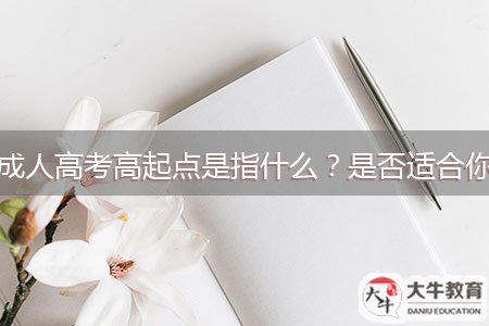 成人高考高起點(diǎn)是指什么？是否適合你