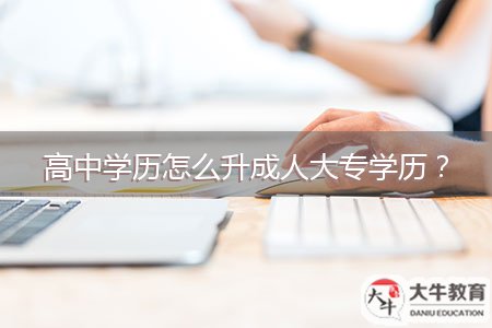 高中學(xué)歷怎么升成人大專學(xué)歷？