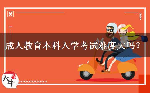 成人教育本科入學(xué)考試難度大嗎？