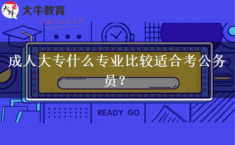 成人大專什么專業(yè)比較適合考公務(wù)員？