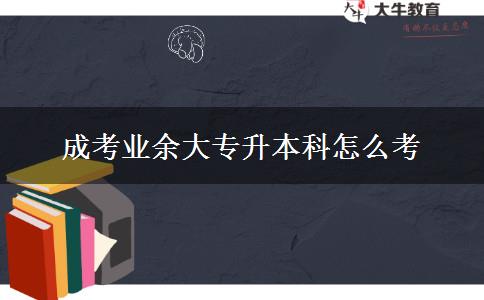 成考業(yè)余大專升本科怎么考 成考業(yè)余大專升本科怎么考