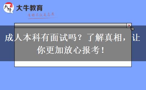 成人本科有面試嗎？了解真相，讓你更加放心報(bào)考！