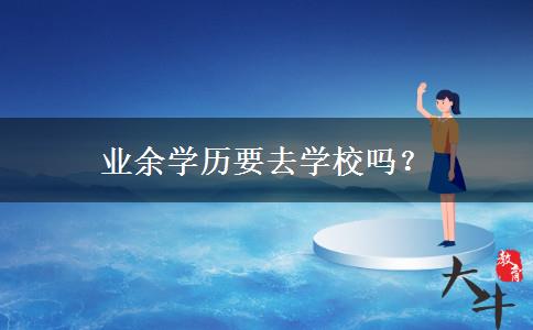 業(yè)余學(xué)歷要去學(xué)校嗎？