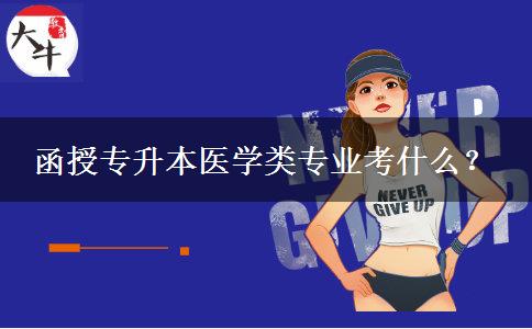 函授專(zhuān)升本醫(yī)學(xué)類(lèi)專(zhuān)業(yè)考什么？