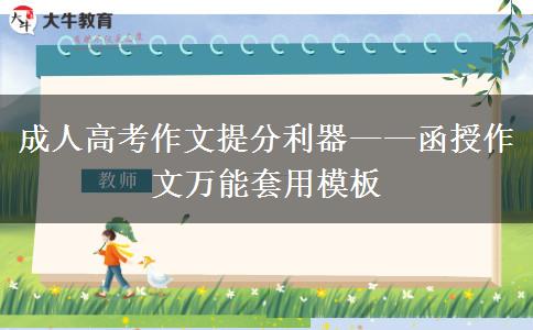 成人高考作文提分利器&mdash;&mdash;函授作文萬(wàn)能套用模板