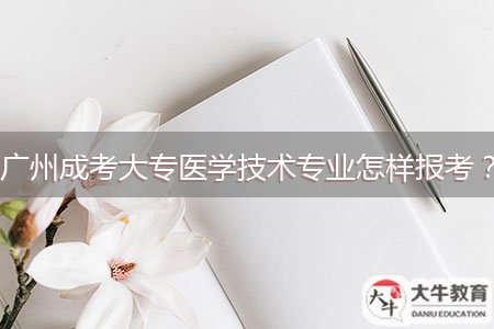 廣州成考大專醫(yī)學(xué)技術(shù)專業(yè)怎樣報(bào)考？