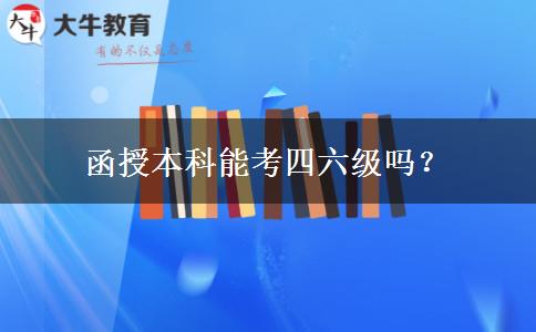 函授本科能考四六級嗎？
