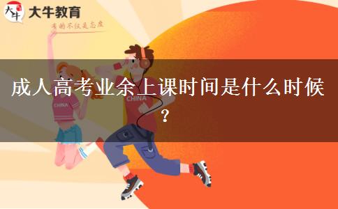 成人高考業(yè)余上課時間是什么時候？