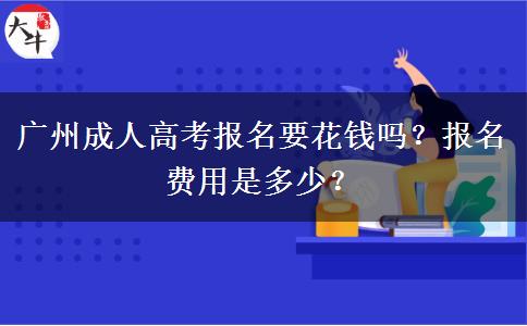 廣州成人高考報(bào)名要花錢嗎？報(bào)名費(fèi)用是多少？