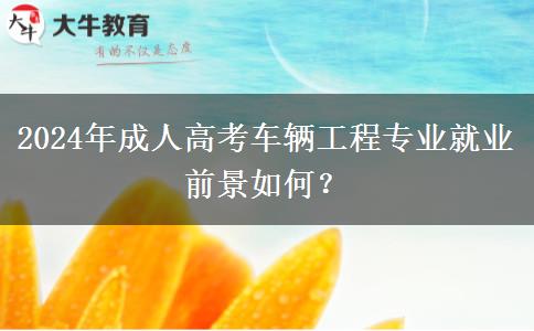 2024年成人高考車輛工程專業(yè)就業(yè)前景如何？