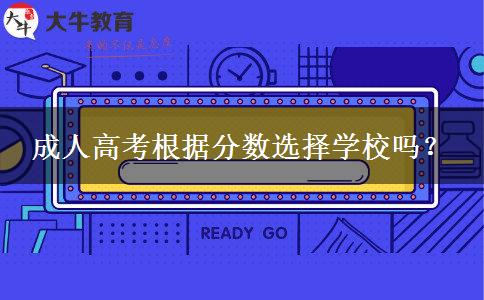 成人高考根據(jù)分數(shù)選擇學校嗎？