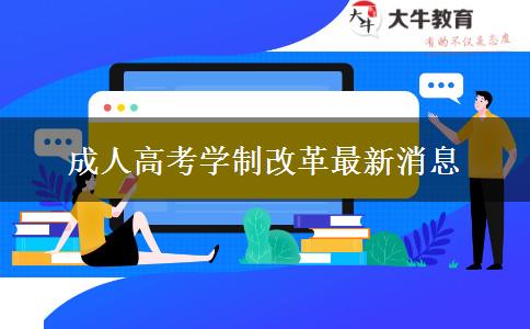 成人高考學(xué)制改革最新消息 成人高考學(xué)制改革最新消息