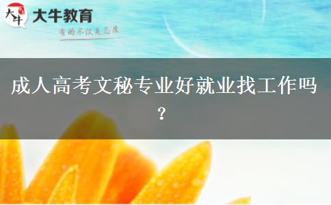 成人高考文秘專業(yè)好就業(yè)找工作嗎？